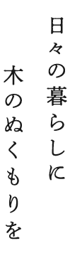 日々の暮らしに木のぬくもりを